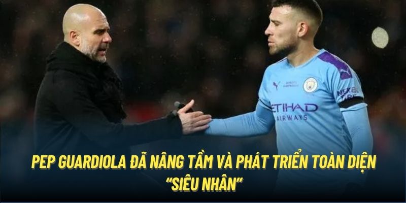 Pep Guardiola đã nâng tầm và phát triển toàn diện “Siêu nhân”