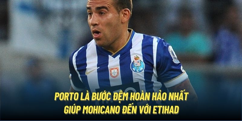 Porto là bước đệm hoàn hảo nhất giúp Mohicano đến với Etihad