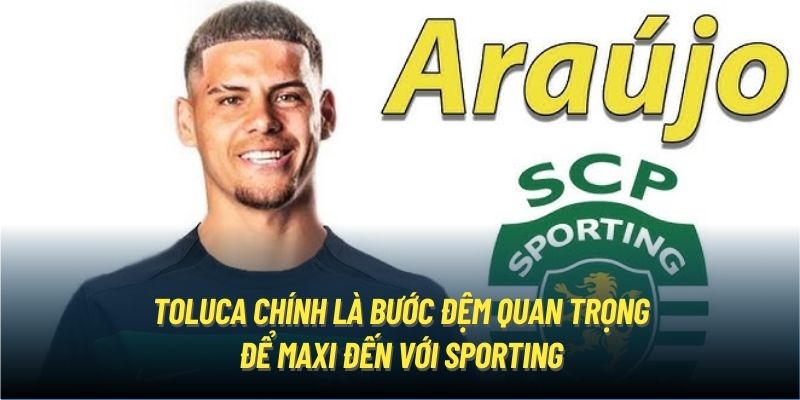 Toluca chính là bước đệm quan trọng để Maxi đến với Sporting